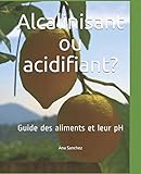 Alcalinisant ou acidifiant?: Guide des aliments et leur pH
